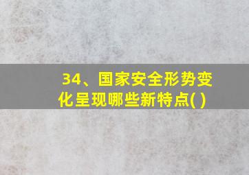 34、国家安全形势变化呈现哪些新特点( )